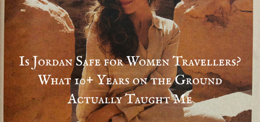 Is Jordan Safe for Women Travellers? What 10+ Years on the Ground Actually Taught Me